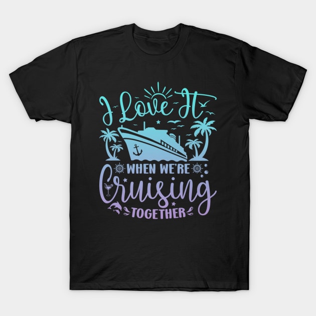 I Love It When We're Cruising Together Family Trip Cruise T-Shirt by rhazi mode plagget